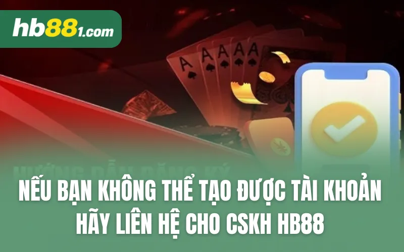 Nếu bạn không thể tạo được tài khoản, hãy liên hệ cho CSKH HB88