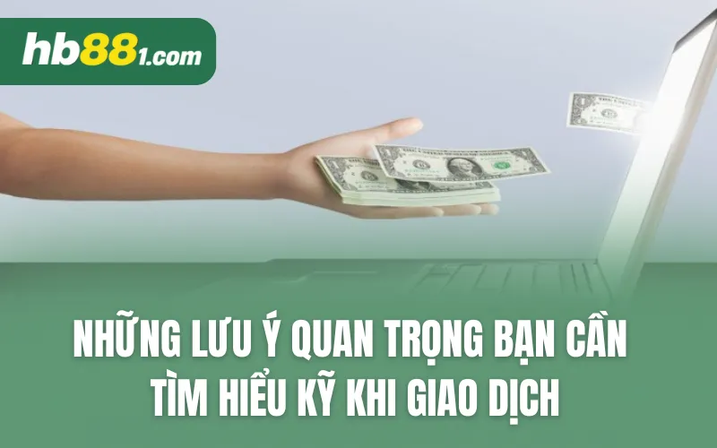 Những lưu ý quan trọng bạn cần tìm hiểu kỹ khi giao dịch