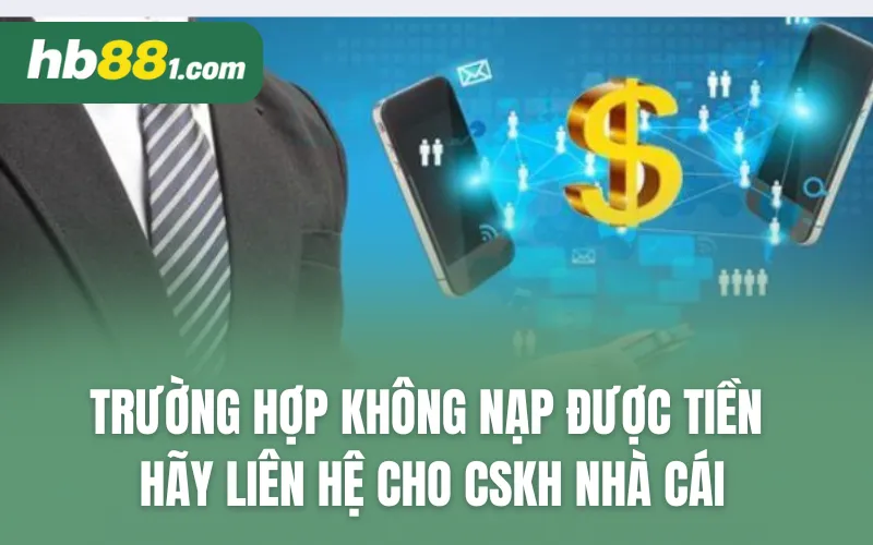 Trường hợp không nạp được tiền thành công, hãy liên hệ cho CSKH nhà cái