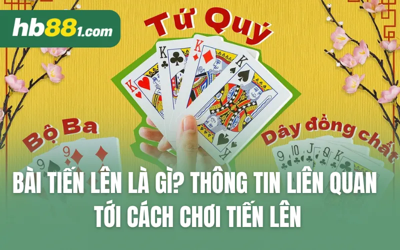 Bài Tiến Lên là gì? Thông tin liên quan tới cách chơi tiến lên