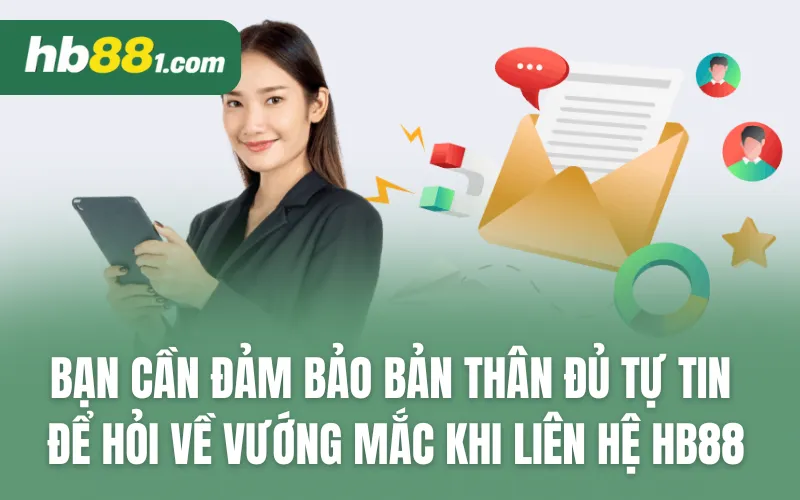 Bạn cần đảm bảo bản thân đủ tự tin để hỏi về vướng mắc khi liên hệ HB88