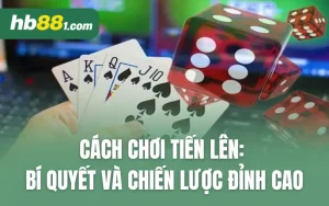 Cách Chơi Tiến Lên: Bí Quyết và Chiến Lược Đỉnh Cao