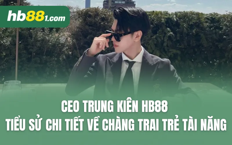 CEO Trung Kiên HB88 - Tiểu sử chi tiết về chàng trai trẻ tài năng
