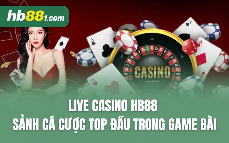 Live Casino HB88 - Sảnh cá cược top đầu trong lĩnh vực game bài