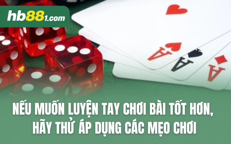 Nếu muốn luyện tay chơi bài tốt hơn, hãy tử áp dụng các mẹo chơi