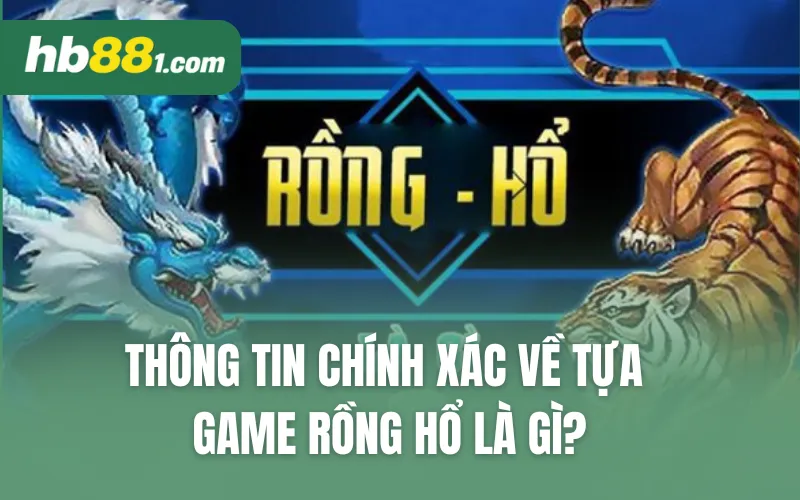 Thông tin chính xác về tựa game Rồng Hổ là gì?