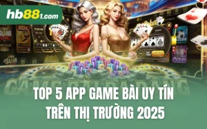 Top 5 App Game Bài Uy Tín Trên Thị Trường 2025